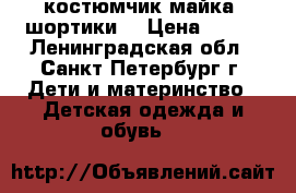 костюмчик майка  шортики  › Цена ­ 300 - Ленинградская обл., Санкт-Петербург г. Дети и материнство » Детская одежда и обувь   